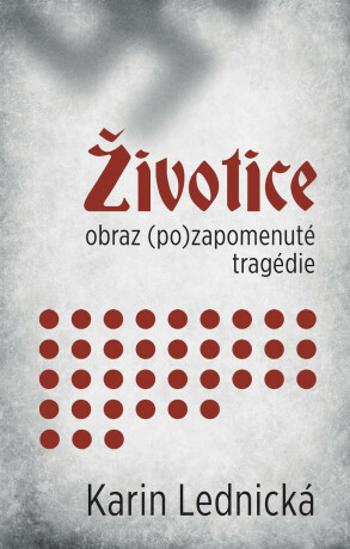 Životice: obraz (po)zapomenuté tragédie - Karin Lednická