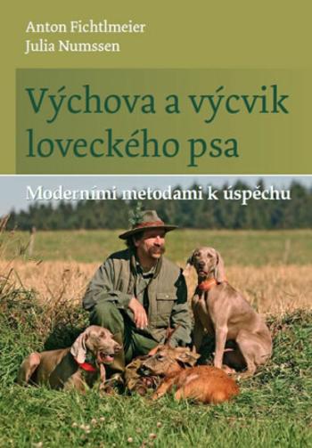 Výchova a výcvik loveckého psa - Moderními metodami k úspěchu - Anton Fichtlmeier, Julia Numssen