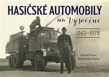 Hasičské automobily na Vysočině (1945-1970) - Karel Černý, Drahoslav Ryba