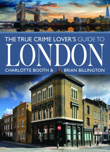 The True Crime Lover's Guide to London - Brian Billington, Charlotte Booth