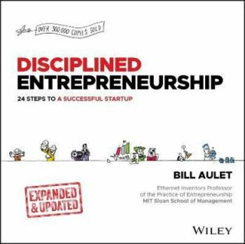 Disciplined Entrepreneurship: 24 Steps to a Successful Startup, Expanded & Updated - Aulet Bill