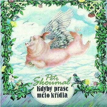 Skoumal Petr: Kdyby prase mělo křídla - CD (SU6065-2)