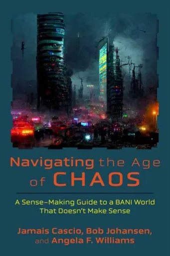 Navigating the Age of Chaos - Bob Johansen, Jamais Cascio