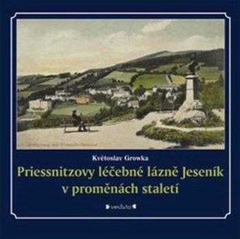 Priessnitzovy léčebné lázně Jeseník v proměnách staletí - Květoslav Growka