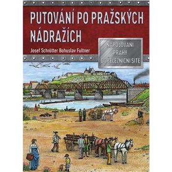 Putování po pražských nádražích: Napojování Prahy do železniční sítě (978-80-264-4491-6)