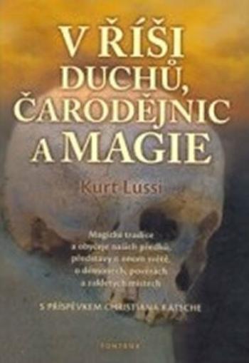 V říši duchů, čarodějnic a magie - Magické tradice a obyčeje našich předků, představy o onom světě, o démonech, pověrách a zakletých místech - Lussi K