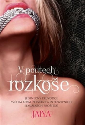 V poutech rozkoše - Jedinečný průvodce světem BDSM, perverze a intenzivních sexuálních prožitků - Jaya