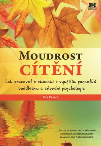 Moudrost cítění - Jak pracovat s emocemi s využitím poznatků buddhismu a západní psychologie - Rob Preece