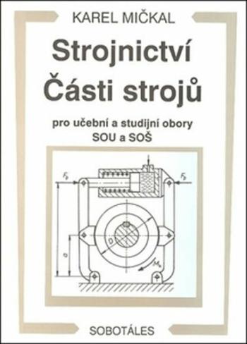 Strojnictví Části strojů - pro učební a studijní obory SOU a SOŠ - Karel Mičkal