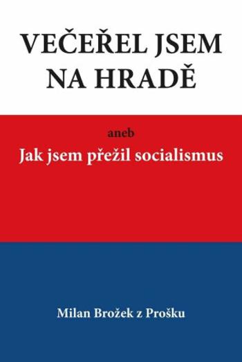 Večeřel jsem na Hradě aneb Jak jsem přežil socialismus - Brožek Milan