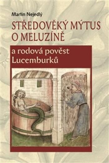 Středověký mýtus o Meluzíně a rodová pověst Lucemburků - Martin Nejedlý