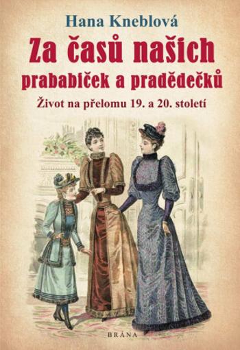 Za časů našich prababiček a pradědečků - Život na přelomu 19. a 20. století - Hana Kneblová