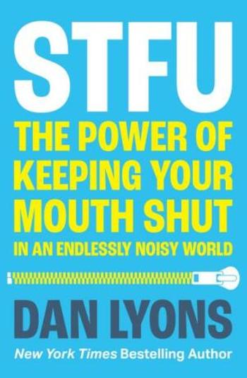 STFU: The Power of Keeping Your Mouth Shut in a World That Won’t Stop Talking - Dan Lyons