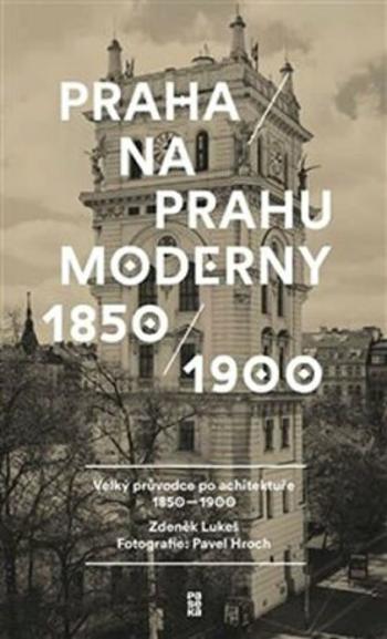 Praha na prahu moderny - Velký průvodce po architektuře 1850-1900 - Zdeněk Lukeš, Pavel Hroch