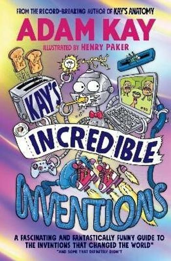 Kay´s Incredible Inventions: A fascinating and fantastically funny guide to inventions that changed the world (and some that definitely didn´t) - Adam