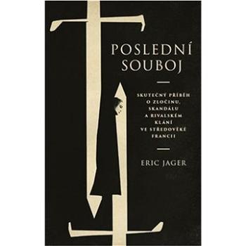 Poslední souboj: Skutečný příběh o zločinu, skanálu a rivalském klání ve středověké Francii (978-80-7593-402-4)