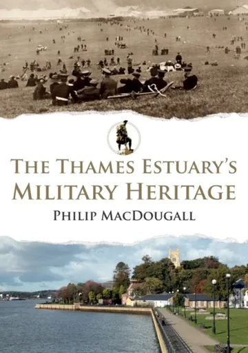 The Thames Estuary's Military Heritage - Philip MacDougall