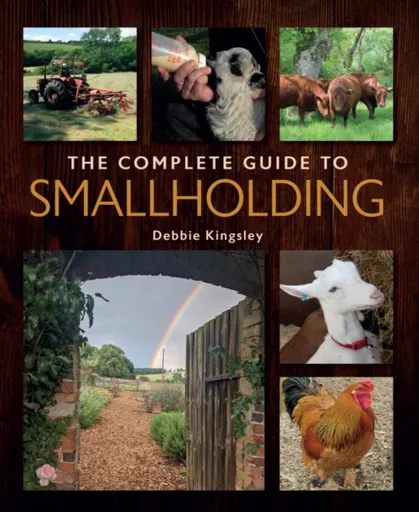 The Complete Guide to Smallholding - Debbie Kingsley