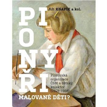 PIONÝŘI, malované děti?: Pionýrská organizace ČSM a dětský kolektiv (1949-1968) (978-80-7422-837-7)