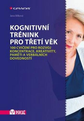 Kognitivní trénink pro třetí věk - 100 cvičení pro rozvoj koncentrace, kreativity, paměti a verbálních dovedností - Jana Bílková