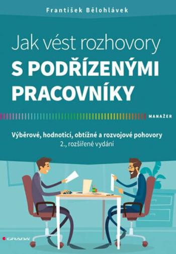 Jak vést rozhovory s podřízenými pracovníky - Výběrové, hodnoticí, obtížné a rozvojové pohovory - František Bělohlávek