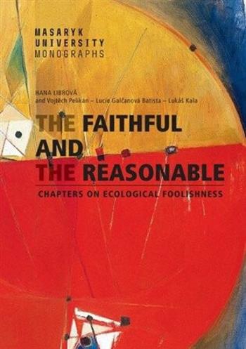 The Faithful and the Reasonable - Chapters on Ecological Foolishness - Lucie Galčanová, Lukáš Kala, Hana Librová, Vojtěch Pelikán