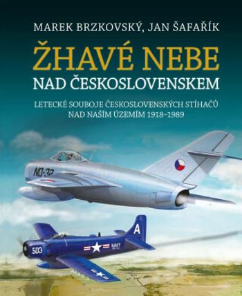 Žhavé nebe nad Československem - Letecké souboje československých stíhačů nad naším územím 1918–1989 - Marek Brzkovský, Jan Šafařík