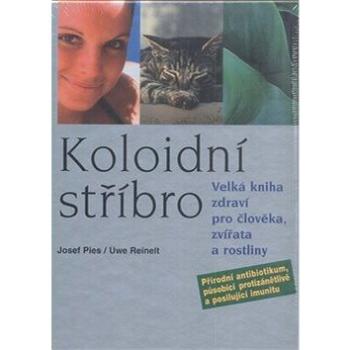 Koloidní stříbro: Velká kniha zdraví pro člověka, zvířata a rostliny (978-80-7336-677-3)