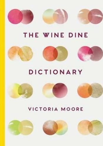 The Wine Dine Dictionary : Good Food and Good Wine: An A-Z of Suggestions for Happy Eating and Drinking - Victoria Moore