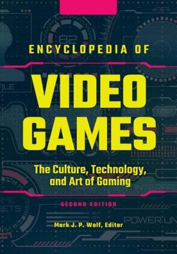 Encyclopedia of Video Games: The Culture, Technology, and Art of Gaming (2nd Edition) - Mark J. P. Wolf