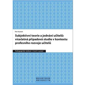 Subjektivní teorie řídící jednání učitelů: vícečetná případová studie v kontextu: profesního rozvoje (978-80-210-9809-1)