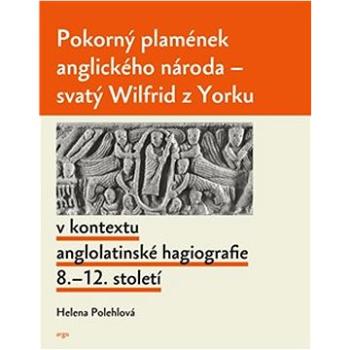 Pokorný plamének anglického národa: Svatý Wilfrid z Yorku v kontextu anglolatinské hagiografie 8.–12 (978-80-257-3616-6)