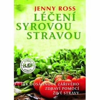 Léčení syrovou stravou - Jak dosáhnout zářivého zdraví pomocí živé stravy - Ross Jenny