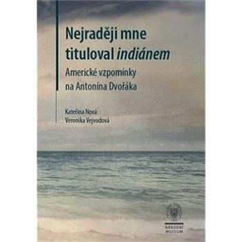 Nejraději mne tituloval indiánem: Americké vzpomínky na Antonína Dvořáka (978-80-7036-496-3)