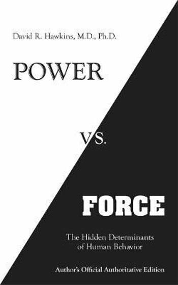 Power vs. Force: The Hidden Determinants of Human Behaviour - David R. Hawkins