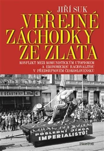 Veřejné záchodky ze zlata - Konflikt mezi komunistickým utopismem a ekonomickou racionalitou v předsrpnovém Československu - Jiří Suk