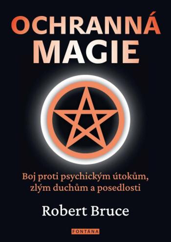 Ochranná magie - Boj proti psychickým útokům, zlým duchům a posedlosti - Robert Bruce