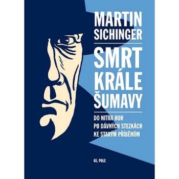 Smrt krále Šumavy: Do nitra hor, po dávných stezkách, ke starým příběhům (978-80-87506-04-2)