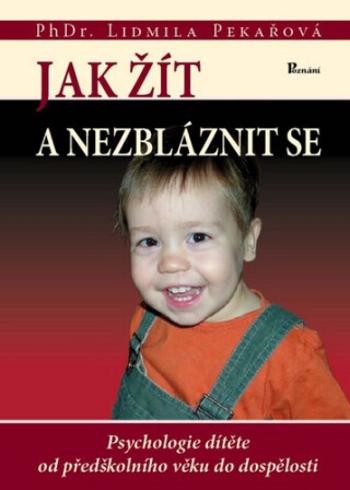 Jak žít a nezbláznit se - Psychologie dítěte od předškolního věku do dospělosti - Lidmila Pekařová