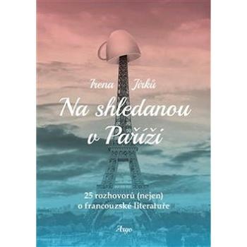 Na shledanou v Paříži: 25 rozhovorů (nejen) o francouzské literatuře (978-80-257-2936-6)