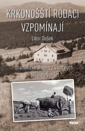 Krkonošští rodáci vzpomínají - Dramatické příběhy z válečných a poválečných let - Libor Dušek