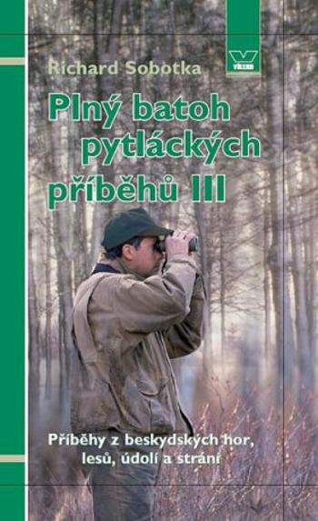 Plný batoh pytláckých příběhů III - Příběhy z beskydských hor, lesů, údolí a strání - Richard Sobotka