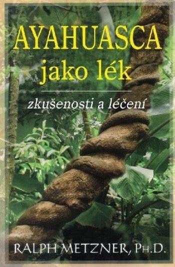 Ayahuasca jako lék - zkušenosti a léčení - Ralph Metzner