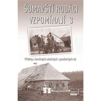 Šumavští rodáci vzpomínají 3: Příběhy z bouřlivých válečných i poválečných let (978-80-7433-224-1)