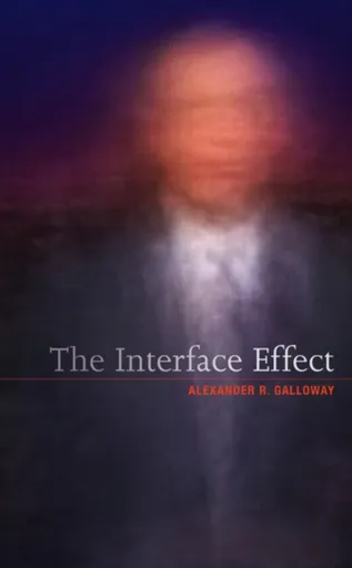 The Interface Effect - Alexander R.  Galloway