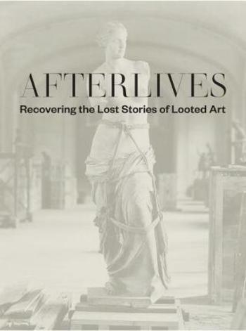 Afterlives: Recovering the Lost Stories of Looted Art - Julia Voss, Darsie Alexander, Sam Sackeroff, Mark Wasiuta