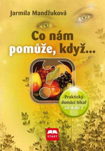 Co nám pomůže, když… - Praktický domácí lékař od A do Z - Jarmila Mandžuková