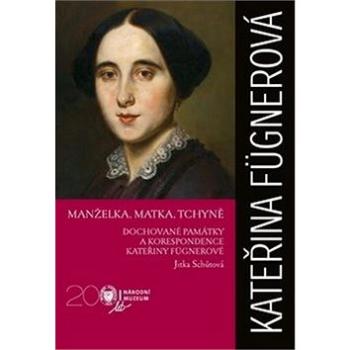 Kateřina Fügnerová Manželka, matka, tchyně: Dochované památky a korespondence (978-80-7036-570-0)