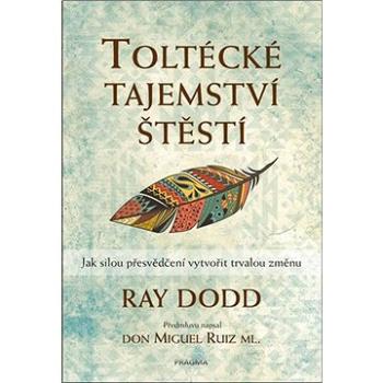 Toltécké tajemství štěstí: Jak silou přesvědčení vytvořit trvalou změnu (978-80-242-6560-5)