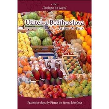 Užitek z Božího slova: Praktické dopady Písma do života křesťana (978-80-87606-11-7)